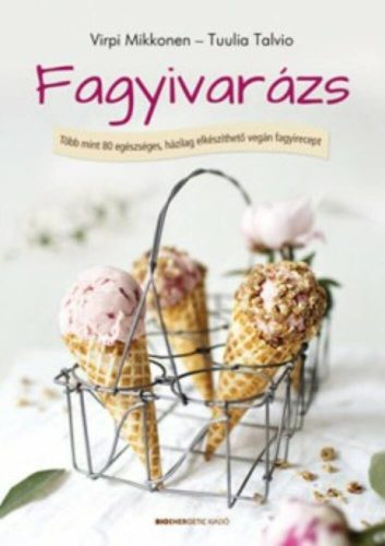 Fagyivarázs /Több mint 80 egészséges, házilag elkészíthető vegán fagyirecept (Virpi Mikkonen)