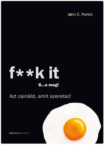 F**k it - B...a meg! /Azt csináld, amit szeretsz! (John C. Parkin)