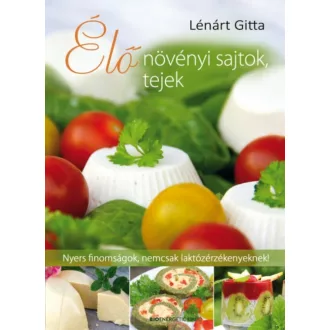Élő növényi sajtok, tejek /Nyers finomságok, nemcsak laktózérzékenyeknek! (Lénárt Gitta)