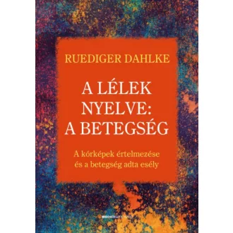 A lélek nyelve: A betegség /A kórképek értelmezése és a betegség adta esély (Ruediger Dahlke)