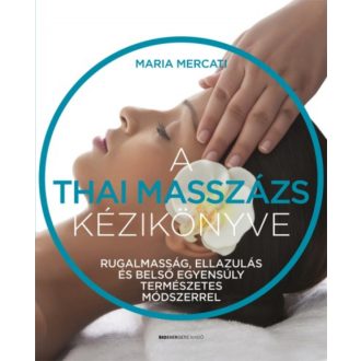 A thai masszázs kézikönyve - Rugalmasság, ellazulás és belső egyensúly természetes módszerrel (