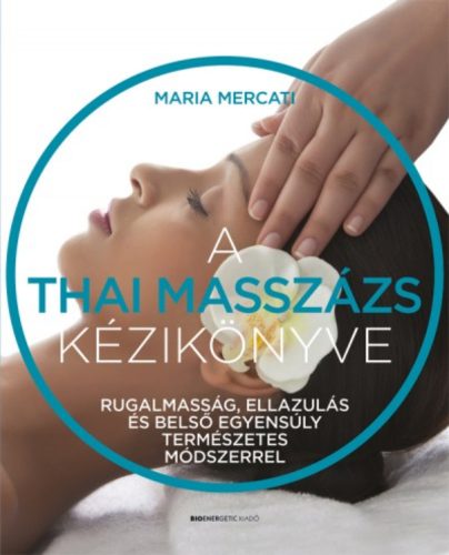 A thai masszázs kézikönyve - Rugalmasság, ellazulás és belső egyensúly természetes módszerrel (