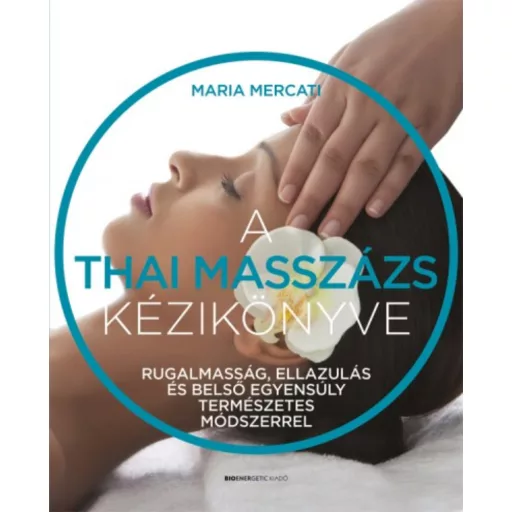 A thai masszázs kézikönyve - Rugalmasság, ellazulás és belső egyensúly természetes módszerrel (
