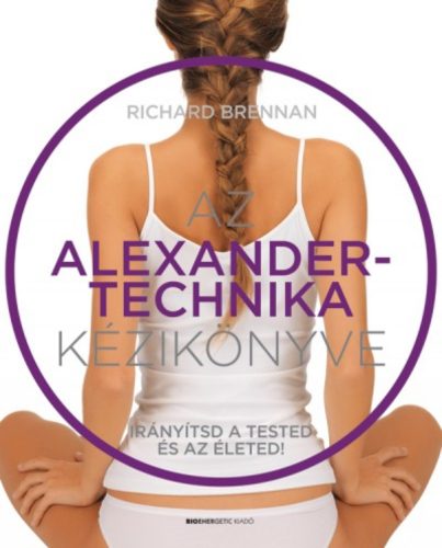 Az Alexander-technika kézikönyve - Irányítsd a tested és az életed! - Richard Brennan