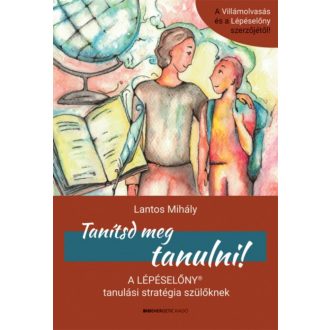 Tanítsd meg tanulni! - A Lépéselőny tanulási stratégia szülőknek (Lantos Mihály)
