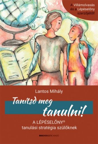 Tanítsd meg tanulni! - A Lépéselőny tanulási stratégia szülőknek (Lantos Mihály)