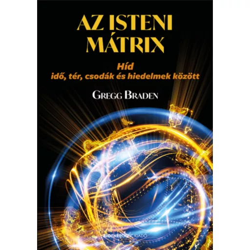Az isteni mátrix - Híd idő, tér, csodák és hiedelmek között - Gregg Braden