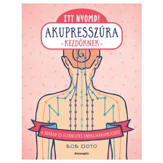 Itt nyomd! - Akupresszúra kezdőknek - Bob Doto