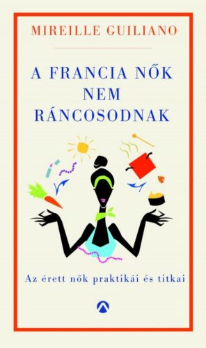 A francia nők nem ráncosodnak /Az érett nők titkos praktikái (Mireille Guiliano)