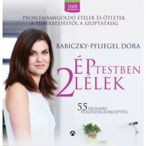 Ép testben 2 lélek - Problémamegoldó ételek és ötletek a teherbe eséstől a szoptatásig - Babiczky-Pfliegel Dóra