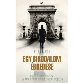 Egy birodalom ébredése /Így élt Emich Gusztáv, az Athenaeum vállaltcsoport alapítója (Kelen Kár