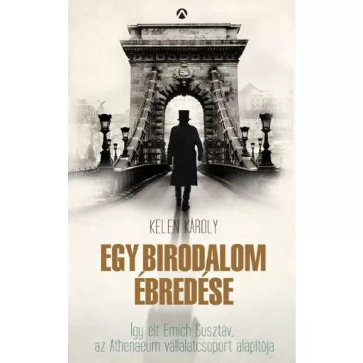 Egy birodalom ébredése /Így élt Emich Gusztáv, az Athenaeum vállaltcsoport alapítója (Kelen Kár