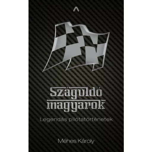 Száguldó magyarok - Legendás pilótatörténetek (Méhes Károly)