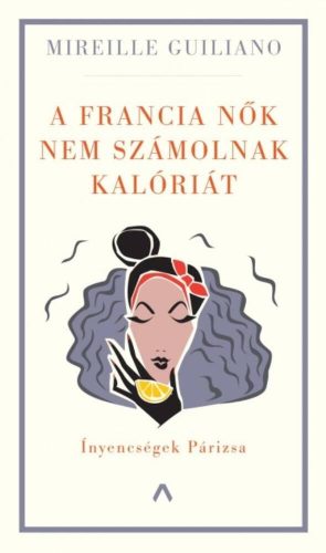 A francia nők nem számolnak kalóriát - Ínyencségek Párizsa (Mireille Guiliano)