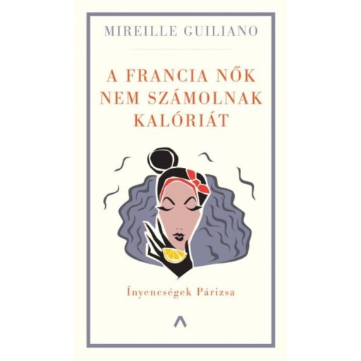 A francia nők nem számolnak kalóriát - Ínyencségek Párizsa (Mireille Guiliano)