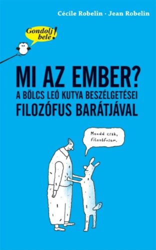 Mi az ember? A bölcs Leó kutya beszélgetései filozófus barátjával /Gondolj bele! (Cécile Robeli
