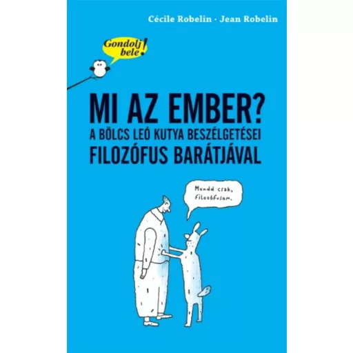 Mi az ember? A bölcs Leó kutya beszélgetései filozófus barátjával /Gondolj bele! (Cécile Robeli