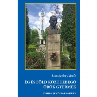   Ég és Föld közt lebegő örök gyermek - Dsida Jenő pályaképa - Lisztóczky László