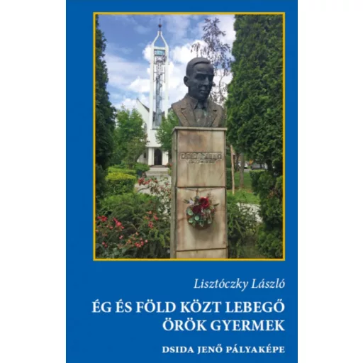 Ég és Föld közt lebegő örök gyermek - Dsida Jenő pályaképa - Lisztóczky László