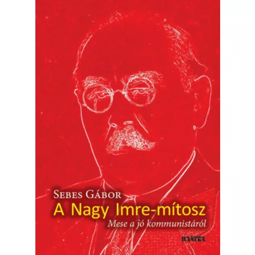 Nagy Imre-mítosz - Mese a jó kommunistáról - Seres Gábor