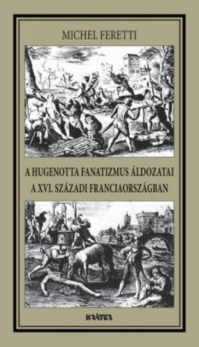 A hugenotta fanatizmus áldozatai a XVI. századi Franciaországban - Michel Feretti
