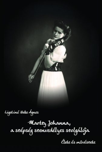 Martzy Johanna, a szépség szenvedélyes szolgálója - Ligetiné Beke Ágnes