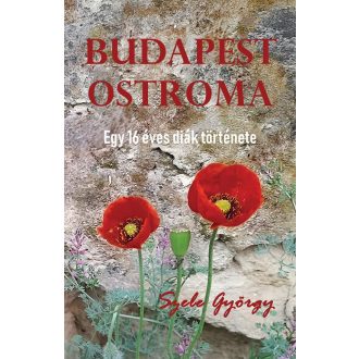   Budapest ostroma - Egy 16 éves diák története - Szele György