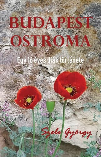 Budapest ostroma - Egy 16 éves diák története - Szele György