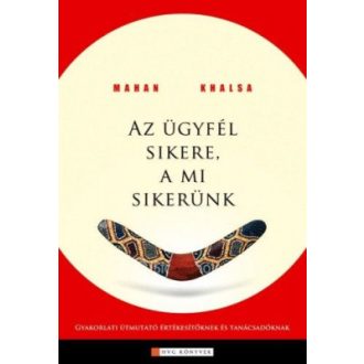   Az ügyfél sikere a mi sikerünk - Gyakorlati útmutató értékesítőknek, tanácsadóknak - Mahan Khalsa