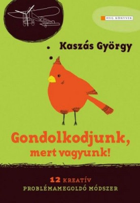 Gondolkodjunk, mert vagyunk! - 12 kreatív problémamegoldó módszer - Kaszás György