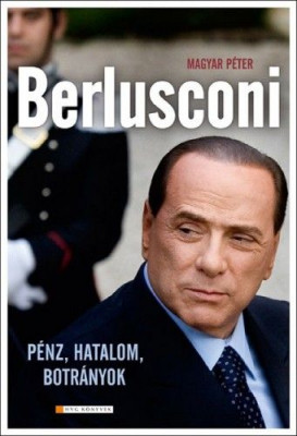 Berlusconi - Pénz, hatalom, botrányok - Magyar Péter