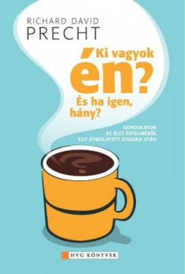 Ki vagyok én? És ha igen, akkor hány? - Gondolatok az élet értelméről egy átmulatott éjszaka után - Richard David Precht