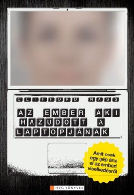Az ember, aki hazudott a laptopjának - Amit csak egy gép árul el az emberi viselkedésről - Clifford Nass - Corina Yen
