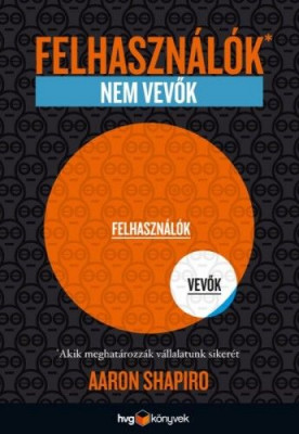 Felhasználók, nem vevők - Akik meghatározzák vállalatunk sikerét - Aaron Shapiro