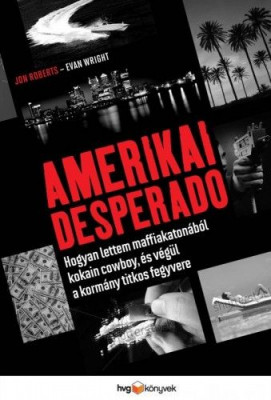 Amerikai Desperado - Hogyan lettem maffiakatonából kokain cowboy, és végül a kormány titkos fegyvere - Jon Roberts - Evan Wright
