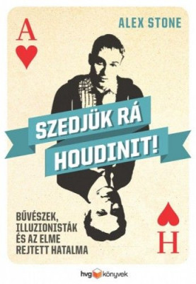 Szedjük rá Houdinit! - Bűvészek, illuzionisták és az elme rejtett hatalma - Alex Stone
