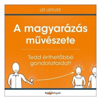  A magyarázás művészete - Tedd érthetőbbé gondolataidat! - Lee LeFever