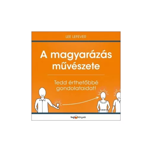 A magyarázás művészete - Tedd érthetőbbé gondolataidat! - Lee LeFever