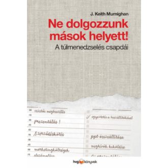   Ne dolgozzunk mások helyett - A túlmenedzselés csapdái - Keith J. Murnighan