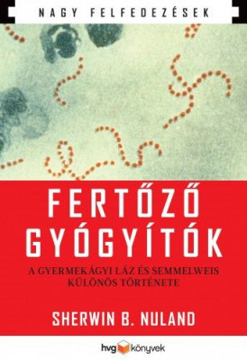 Fertőző gyógyítók - A gyermekágyi láz és Semmelweis különös története NAGY FELFEDEZÉSEK - Sherwin B. Nuland
