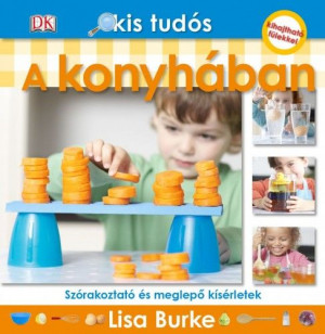 Kis tudós - A konyhában - Szórakoztató és meglepő kísérletek - Lisa Burke