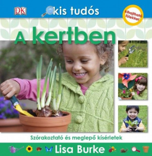 Kis tudós - A kertben - Szórakoztató és meglepő kísérletek - Lisa Burke