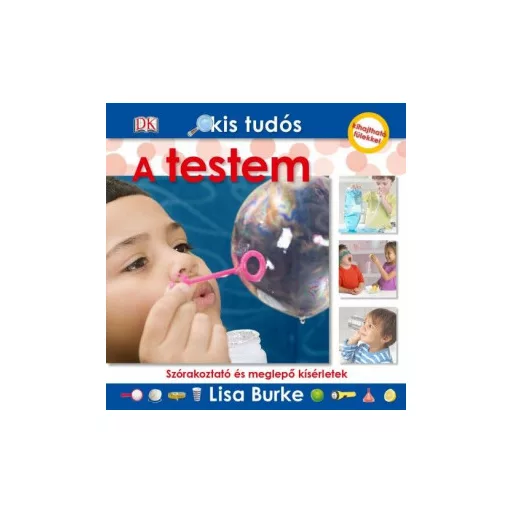 Kis tudós - A testem - Szórakoztató és meglepő kísérletek - Lisa Burke