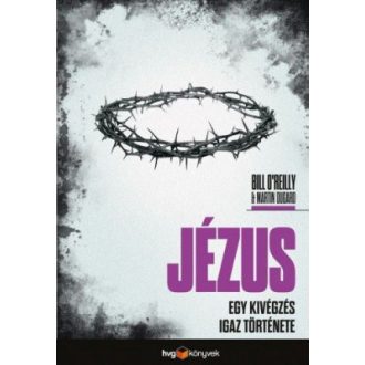   Jézus - Egy kivégzés igaz története - Roger Martin DuGard - Bill O'Reilly