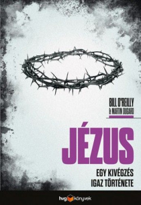 Jézus - Egy kivégzés igaz története - Roger Martin DuGard - Bill O'Reilly