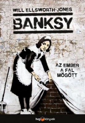 Banksy - Az ember a fal mögött - Will Ellsworth-Jones