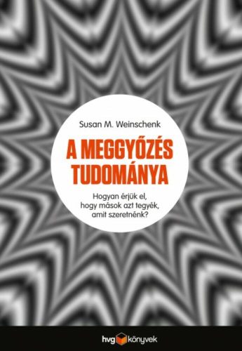 A meggyőzés tudománya /Hogyan érjük el, hogy mások azt tegyék, amit szeretnénk? (Susan M. Weins