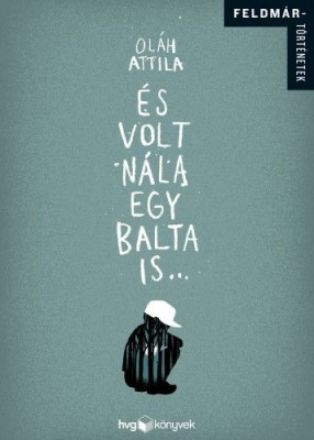 És volt nála egy balta is - Feldmár történetek - Oláh Attila