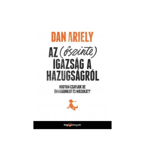 Az (őszinte) igazság a hazugságról - Hogyan csapjuk be önmagunkat és másokat? - Dan Ariely