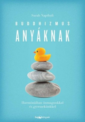 Buddhizmus anyáknak - Harmóniában önmagunkkal és gyermekünkkel - Sarah Napthali